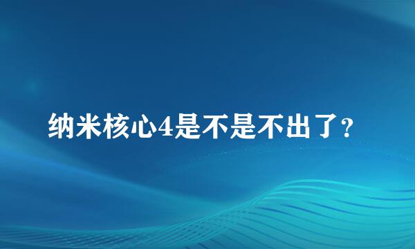 纳米核心4是不是不出了？