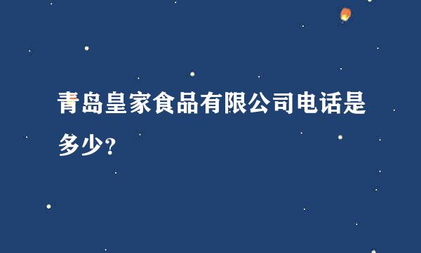 青岛皇家食品有限公司电话是多少？