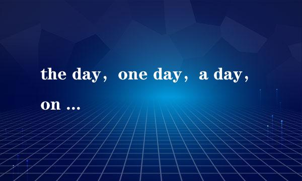 the day，one day，a day，on day的区别