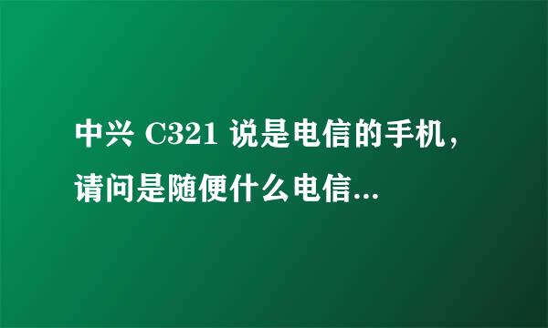 中兴 C321 说是电信的手机，请问是随便什么电信卡都能用么？ 电信的SIM 卡分什么种类？