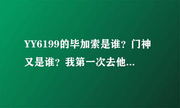 YY6199的毕加索是谁？门神又是谁？我第一次去他们YY。说的详细+分！