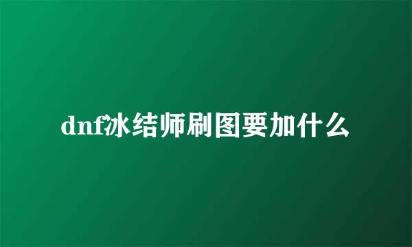 dnf冰结师刷图要加什么