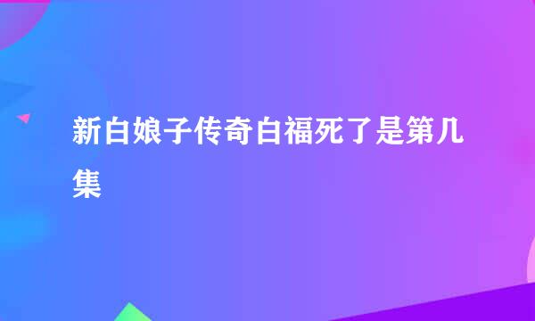 新白娘子传奇白福死了是第几集