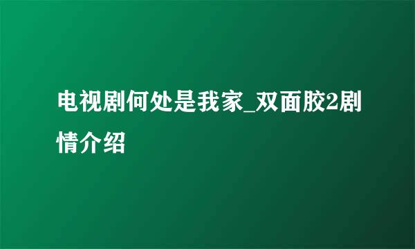 电视剧何处是我家_双面胶2剧情介绍