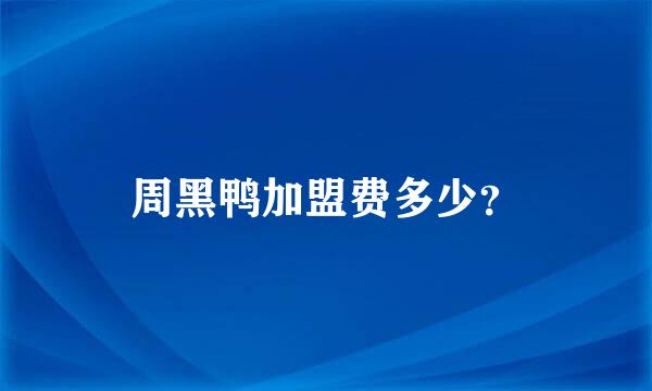 周黑鸭加盟费多少？