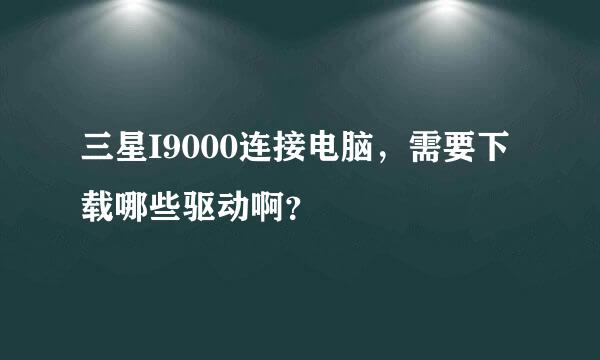 三星I9000连接电脑，需要下载哪些驱动啊？