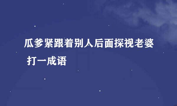 瓜爹紧跟着别人后面探视老婆 打一成语