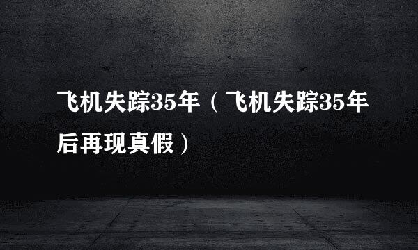 飞机失踪35年（飞机失踪35年后再现真假）