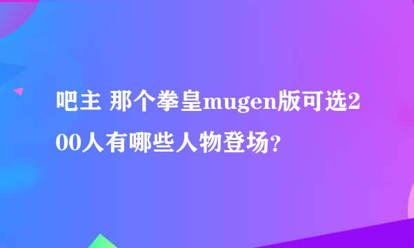 吧主 那个拳皇mugen版可选200人有哪些人物登场？