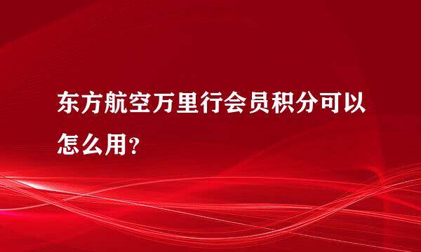 东方航空万里行会员积分可以怎么用？