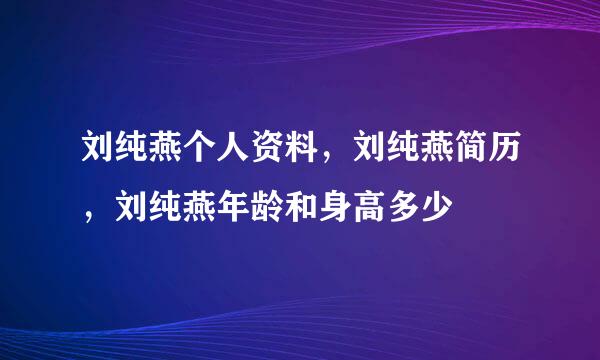 刘纯燕个人资料，刘纯燕简历，刘纯燕年龄和身高多少