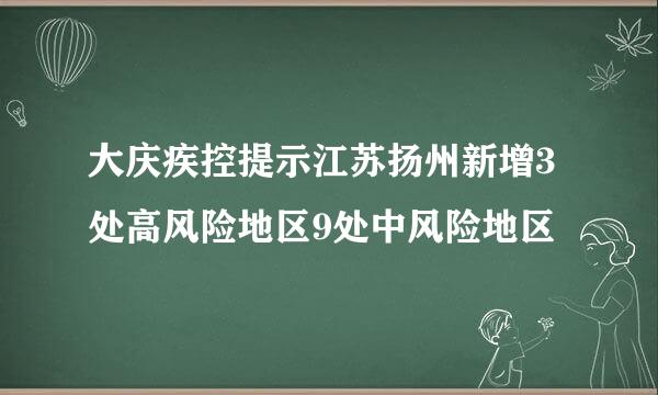 大庆疾控提示江苏扬州新增3处高风险地区9处中风险地区