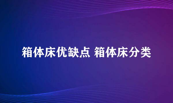 箱体床优缺点 箱体床分类