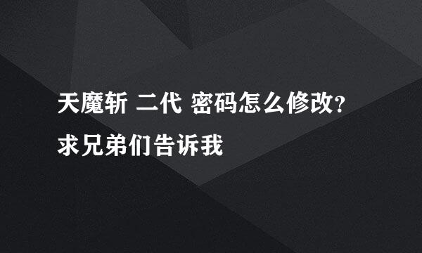 天魔斩 二代 密码怎么修改？求兄弟们告诉我