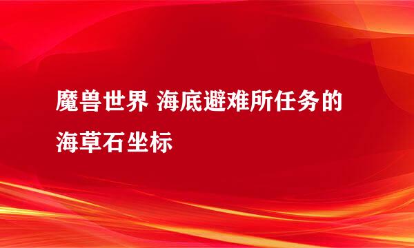 魔兽世界 海底避难所任务的 海草石坐标