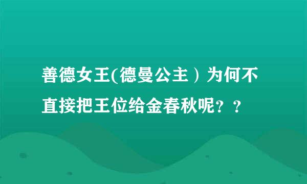 善德女王(德曼公主）为何不直接把王位给金春秋呢？？