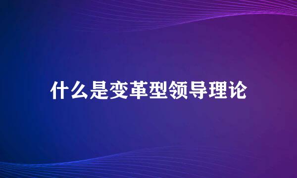 什么是变革型领导理论