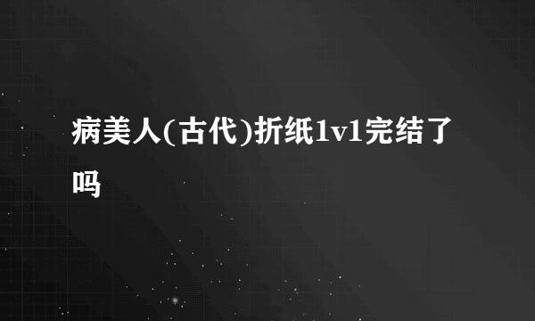 病美人(古代)折纸1v1完结了吗