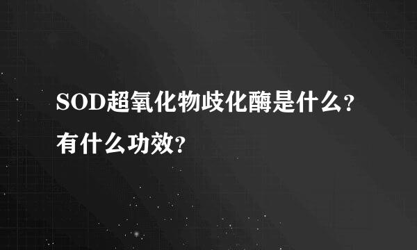 SOD超氧化物歧化酶是什么？有什么功效？