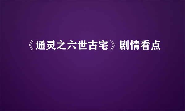 《通灵之六世古宅》剧情看点