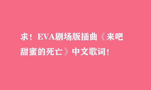 求！EVA剧场版插曲《来吧 甜蜜的死亡》中文歌词！