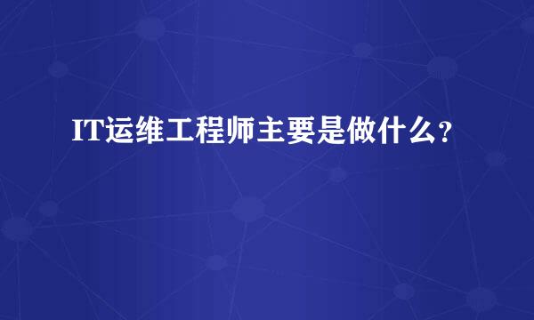 IT运维工程师主要是做什么？