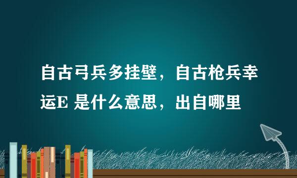 自古弓兵多挂壁，自古枪兵幸运E 是什么意思，出自哪里