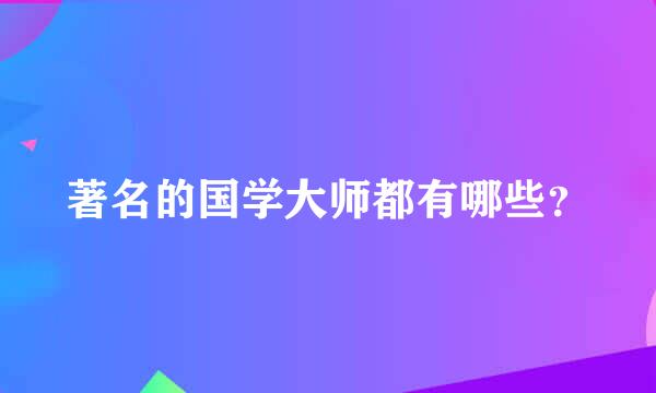 著名的国学大师都有哪些？