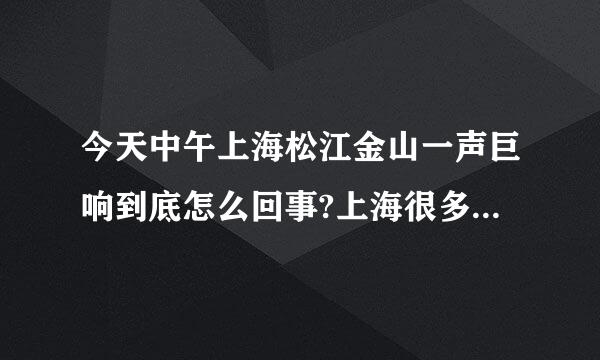 今天中午上海松江金山一声巨响到底怎么回事?上海很多地方都有人听到了、中午11点30的左右吧