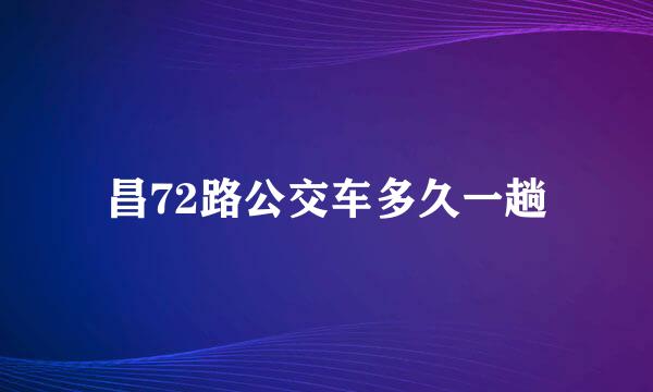 昌72路公交车多久一趟