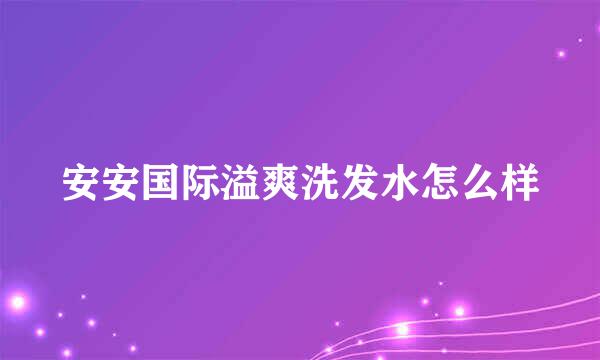 安安国际溢爽洗发水怎么样