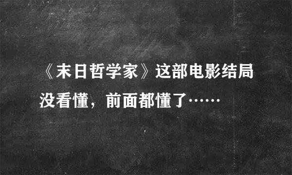 《末日哲学家》这部电影结局没看懂，前面都懂了……