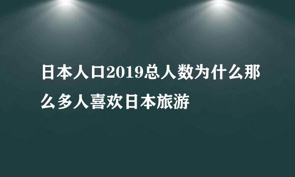 日本人口2019总人数为什么那么多人喜欢日本旅游