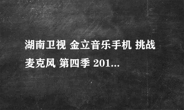 湖南卫视 金立音乐手机 挑战麦克风 第四季 20110620 唱的都是什么歌曲！是2011年6月20日的！谢谢高手指教.