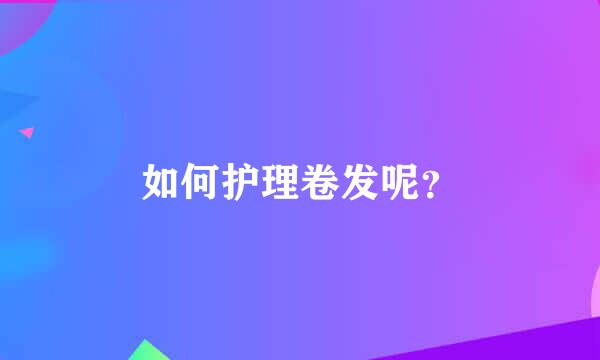 如何护理卷发呢？