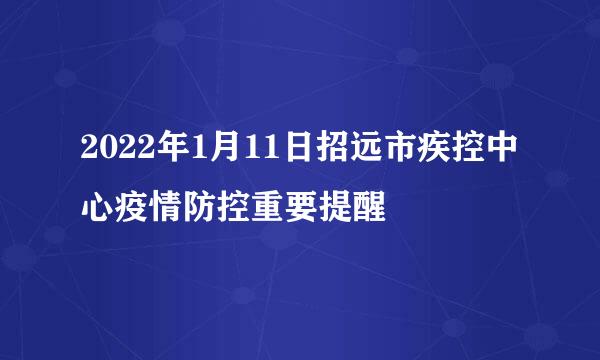 2022年1月11日招远市疾控中心疫情防控重要提醒