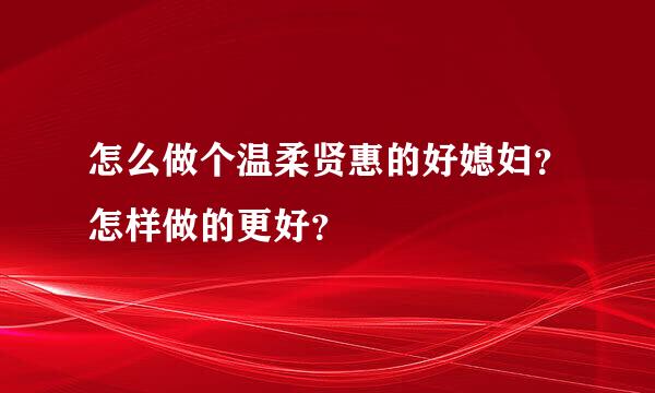 怎么做个温柔贤惠的好媳妇？怎样做的更好？