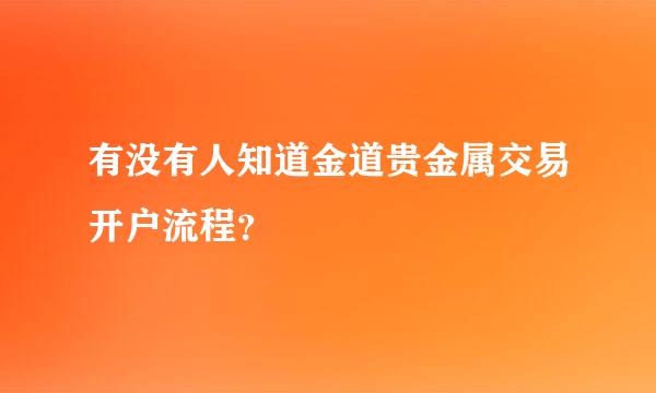 有没有人知道金道贵金属交易开户流程？