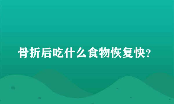 骨折后吃什么食物恢复快？