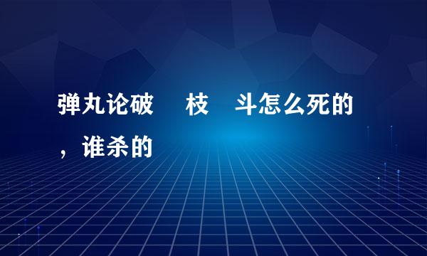 弹丸论破 狛枝凪斗怎么死的，谁杀的