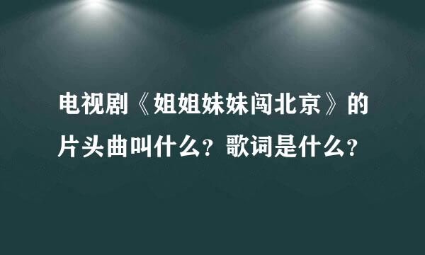 电视剧《姐姐妹妹闯北京》的片头曲叫什么？歌词是什么？