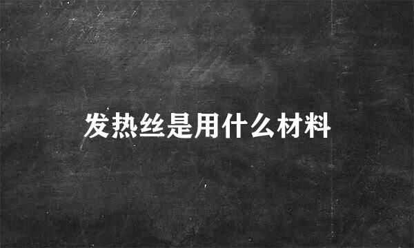 发热丝是用什么材料