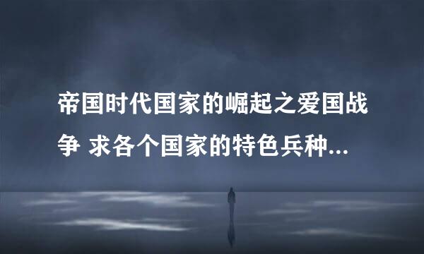 帝国时代国家的崛起之爱国战争 求各个国家的特色兵种和国家力量