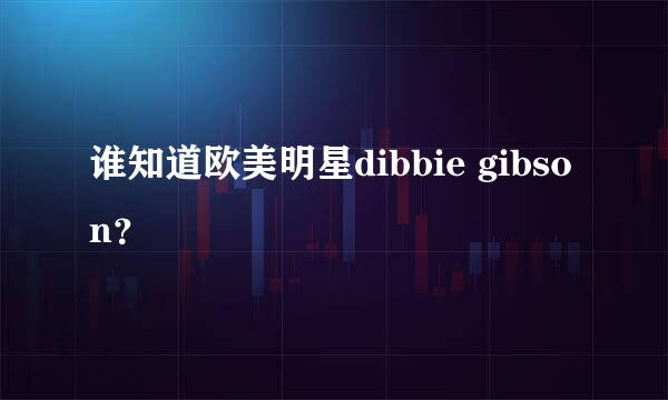 谁知道欧美明星dibbie gibson？