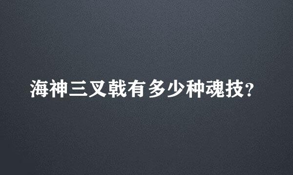 海神三叉戟有多少种魂技？