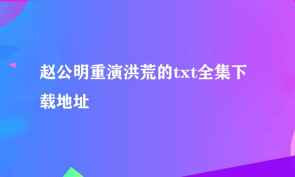 赵公明重演洪荒的txt全集下载地址