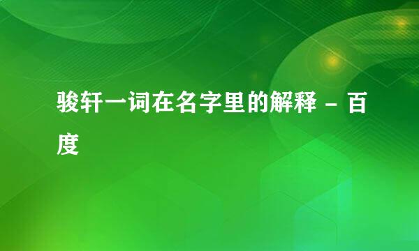 骏轩一词在名字里的解释 - 百度