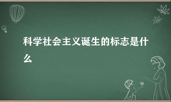 科学社会主义诞生的标志是什么