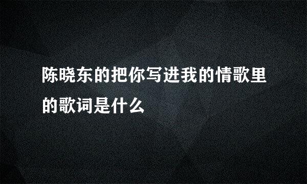 陈晓东的把你写进我的情歌里的歌词是什么