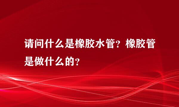 请问什么是橡胶水管？橡胶管是做什么的？